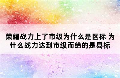 荣耀战力上了市级为什么是区标 为什么战力达到市级而给的是县标